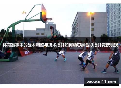 体育赛事中的战术调整与技术提升如何动态融合以提升竞技表现