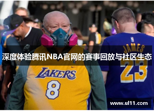 深度体验腾讯NBA官网的赛事回放与社区生态